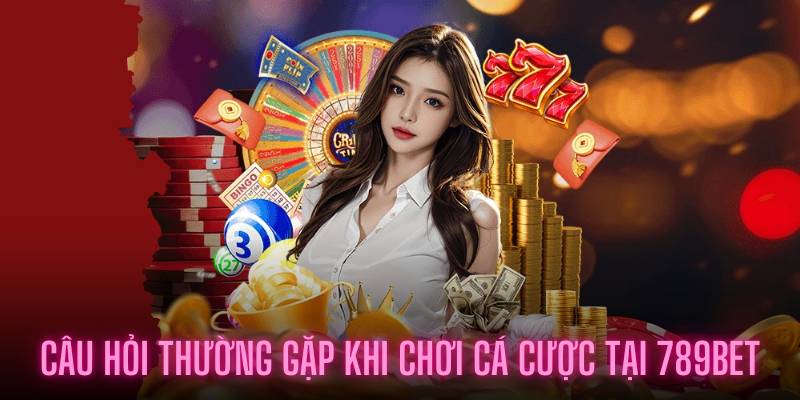 Câu hỏi thường gặp khi chơi cá cược