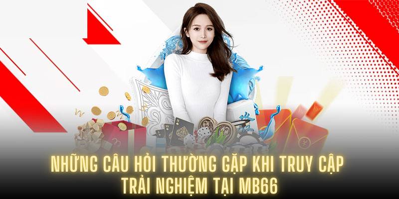 Những câu hỏi thường gặp khi truy cập trải nghiệm